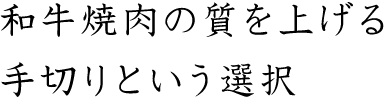 和牛焼肉の質を上げる手切りという選択